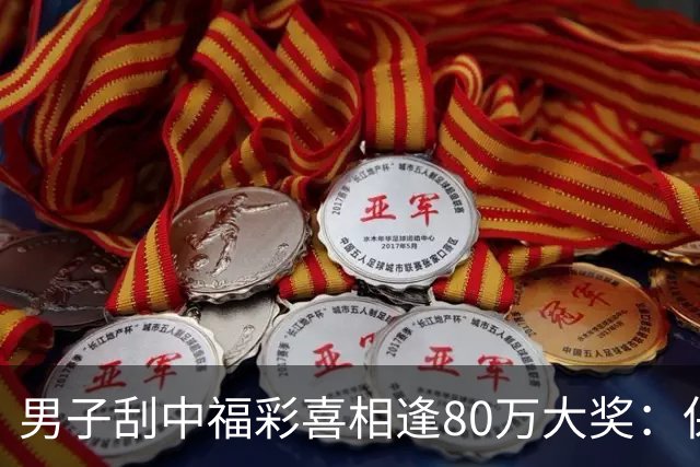 男子刮中福彩"喜相逢"80万大奖：保持良好心态